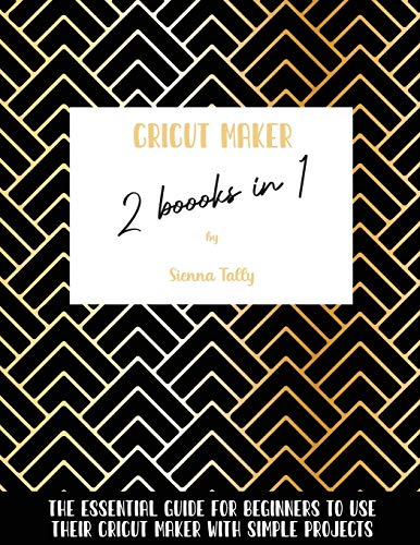 Cricut Maker 2 Books In 1: The Essential Guide For Beginners To Use Their Cricut Maker With Simple Projects