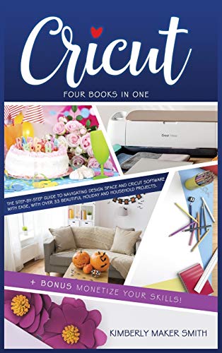 Cricut: Four Books in One: The Step-By-Step Guide To Navigating Design Space E Cricut Software With Ease, with Over 33 Beautiful Holiday E Household